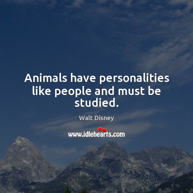 Animals have personalities like people and must be studied. Walt Disney Picture Quote