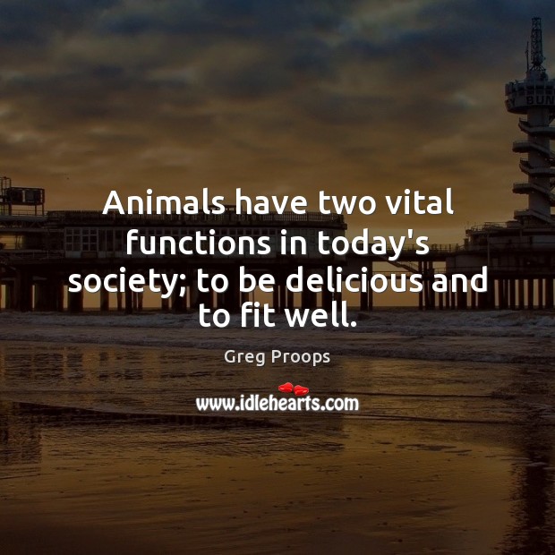 Animals have two vital functions in today’s society; to be delicious and to fit well. Greg Proops Picture Quote