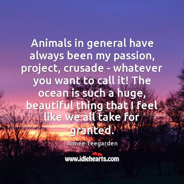 Animals in general have always been my passion, project, crusade – whatever Aimee Teegarden Picture Quote