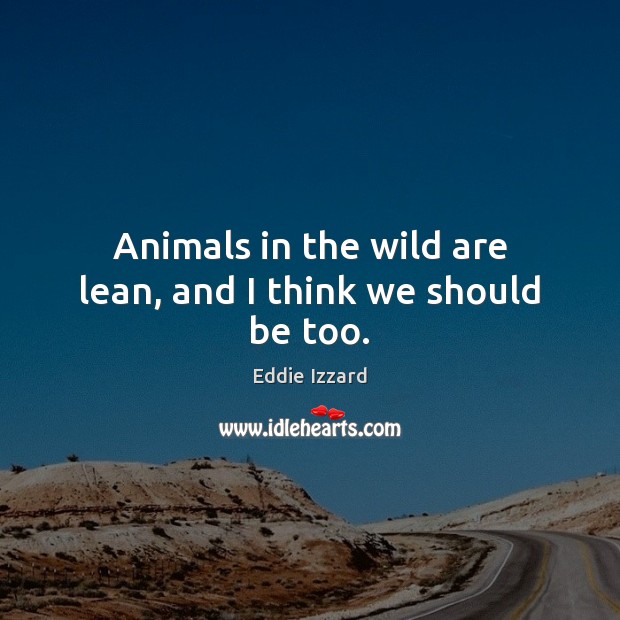 Animals in the wild are lean, and I think we should be too. Image