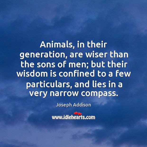 Animals, in their generation, are wiser than the sons of men; but their wisdom is confined Image