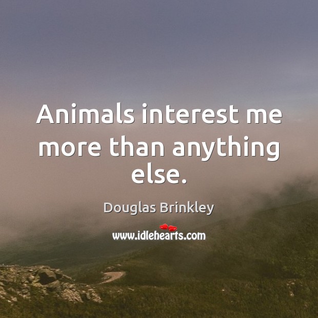 Animals interest me more than anything else. Douglas Brinkley Picture Quote