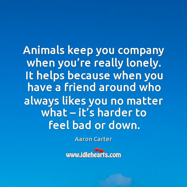 Animals keep you company when you’re really lonely. It helps because when you Lonely Quotes Image
