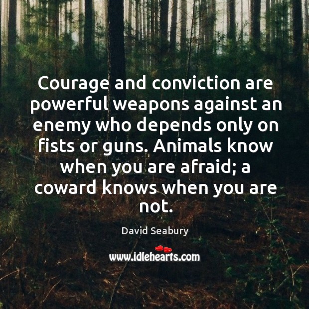 Animals know when you are afraid; a coward knows when you are not. David Seabury Picture Quote