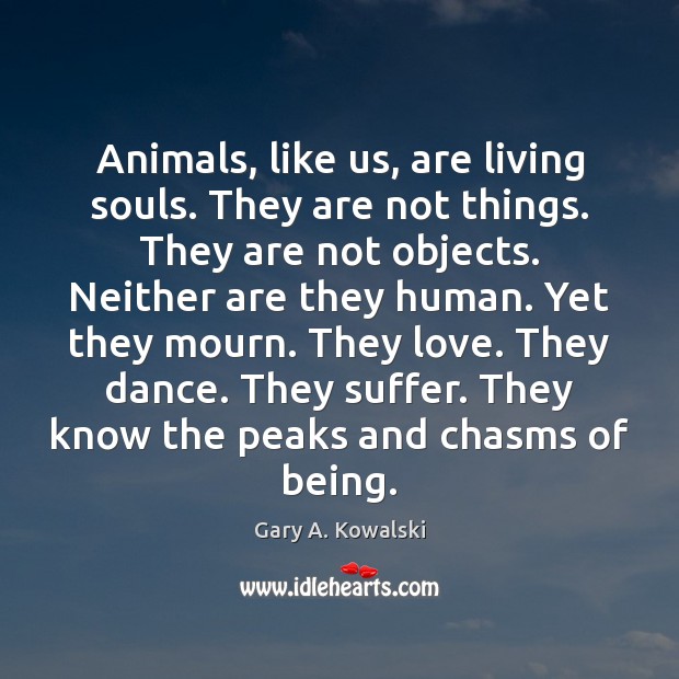 Animals, like us, are living souls. They are not things. They are Gary A. Kowalski Picture Quote