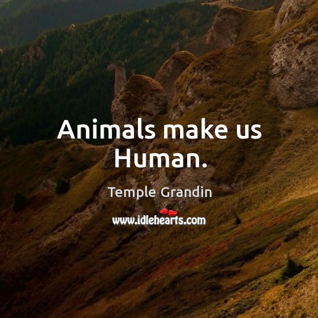 Animals make us Human. Temple Grandin Picture Quote