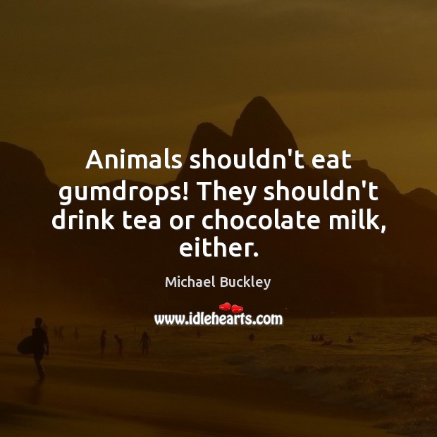Animals shouldn’t eat gumdrops! They shouldn’t drink tea or chocolate milk, either. Image