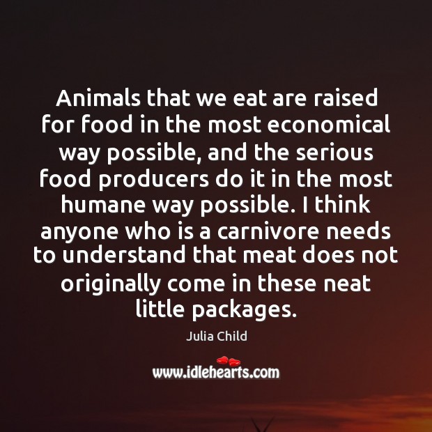 Animals that we eat are raised for food in the most economical Julia Child Picture Quote