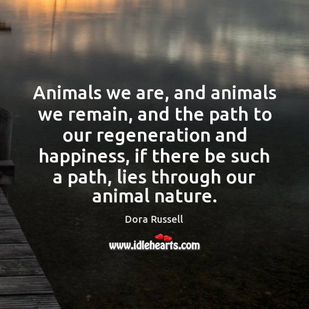 Animals we are, and animals we remain, and the path to our Dora Russell Picture Quote