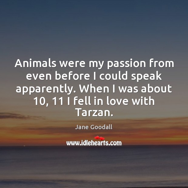 Animals were my passion from even before I could speak apparently. When Jane Goodall Picture Quote