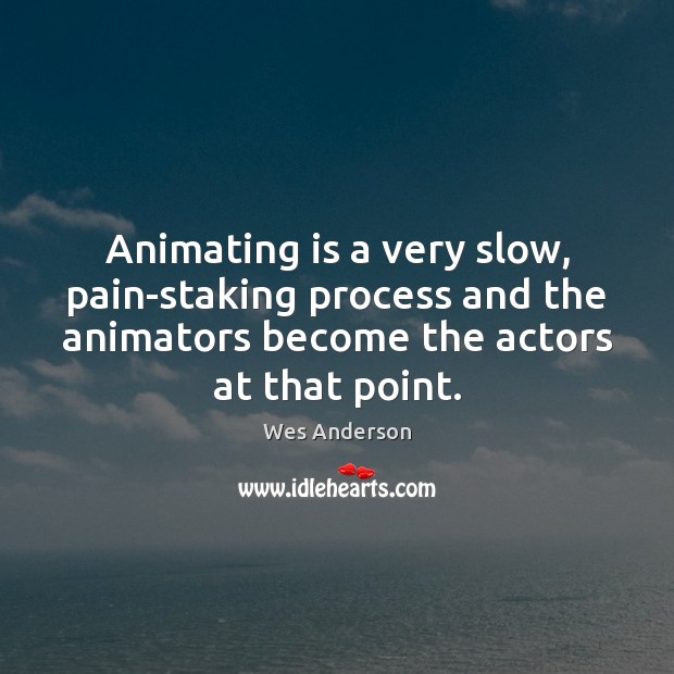 Animating is a very slow, pain-staking process and the animators become the Wes Anderson Picture Quote