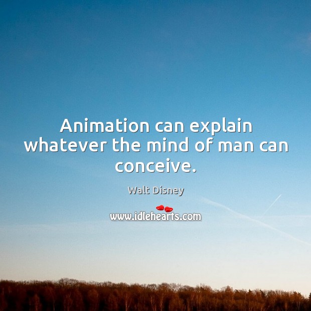Animation can explain whatever the mind of man can conceive. Walt Disney Picture Quote