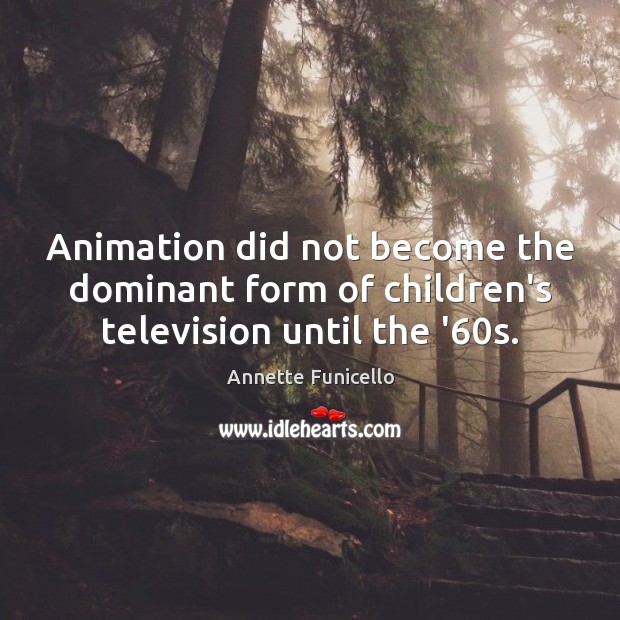 Animation did not become the dominant form of children’s television until the ’60s. Annette Funicello Picture Quote