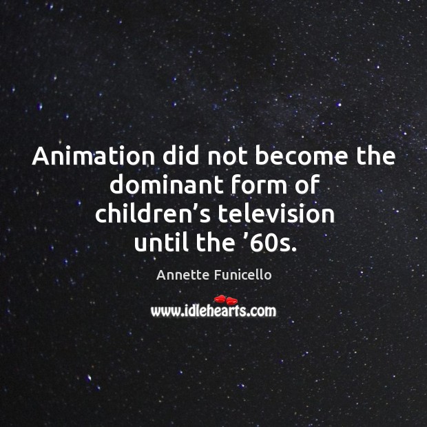 Animation did not become the dominant form of children’s television until the ’60s. Annette Funicello Picture Quote