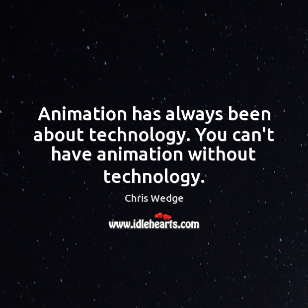Animation has always been about technology. You can’t have animation without technology. Chris Wedge Picture Quote