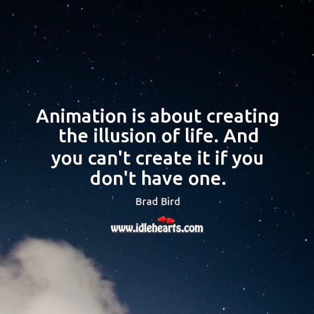Animation is about creating the illusion of life. And you can’t create Image