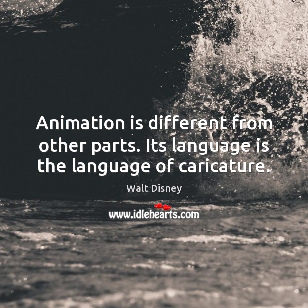 Animation is different from other parts. Its language is the language of caricature. Walt Disney Picture Quote