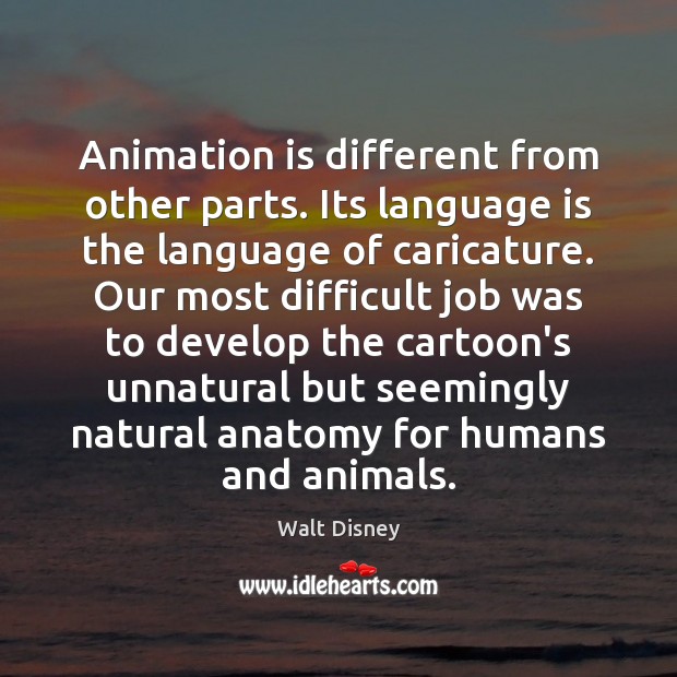 Animation is different from other parts. Its language is the language of Walt Disney Picture Quote