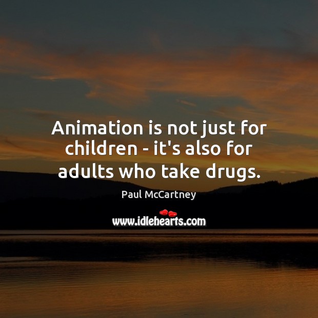 Animation is not just for children – it’s also for adults who take drugs. Paul McCartney Picture Quote