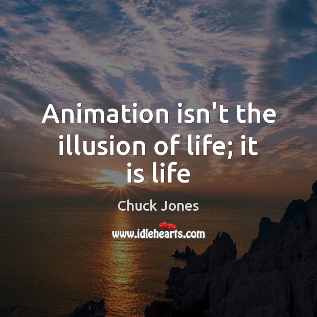 Animation isn’t the illusion of life; it is life Chuck Jones Picture Quote