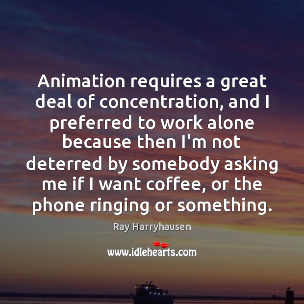 Animation requires a great deal of concentration, and I preferred to work Ray Harryhausen Picture Quote