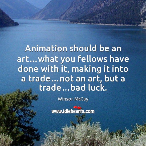 Animation should be an art…what you fellows have done with it, Winsor McCay Picture Quote