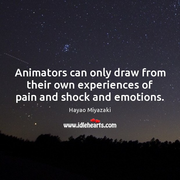 Animators can only draw from their own experiences of pain and shock and emotions. 