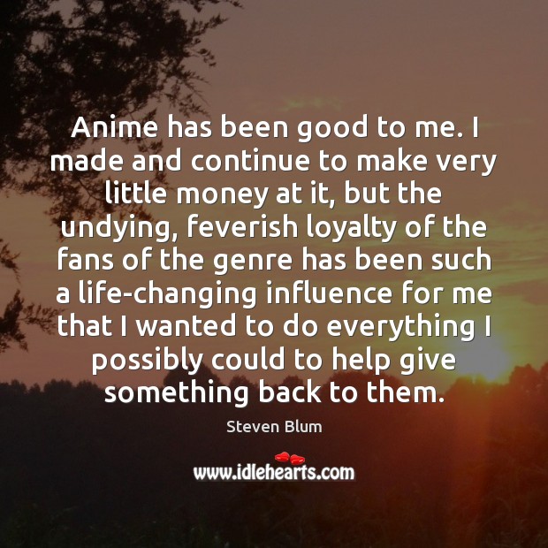 Anime has been good to me. I made and continue to make Steven Blum Picture Quote