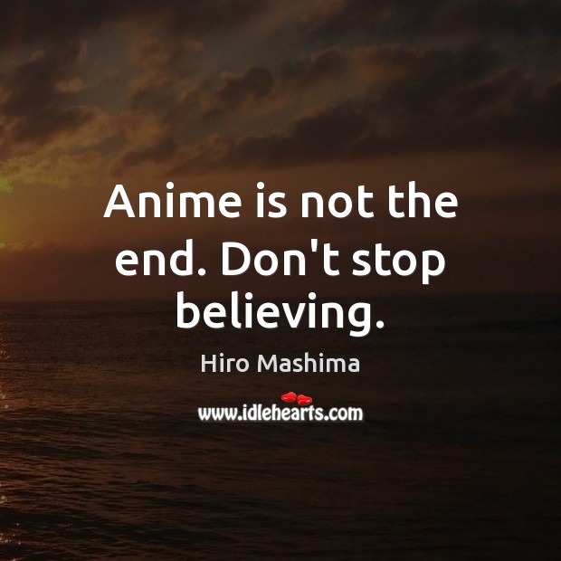 Anime is not the end. Don’t stop believing. Hiro Mashima Picture Quote