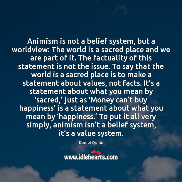 Animism is not a belief system, but a worldview: The world is Daniel Quinn Picture Quote