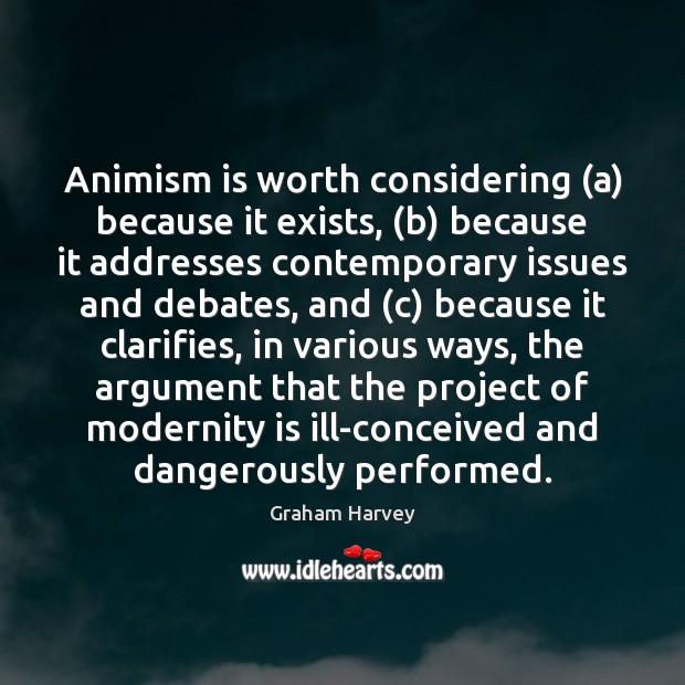 Animism is worth considering (a) because it exists, (b) because it addresses Graham Harvey Picture Quote