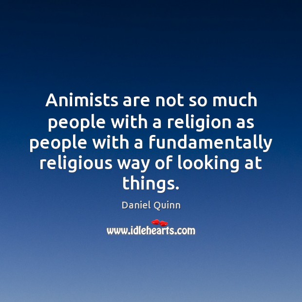 Animists are not so much people with a religion as people with Daniel Quinn Picture Quote