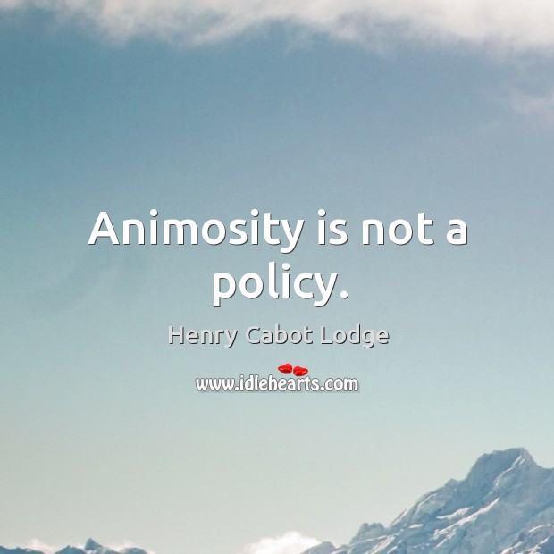 Animosity is not a policy. Image