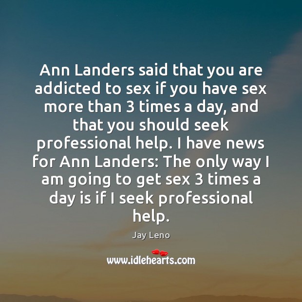 Ann Landers said that you are addicted to sex if you have Image