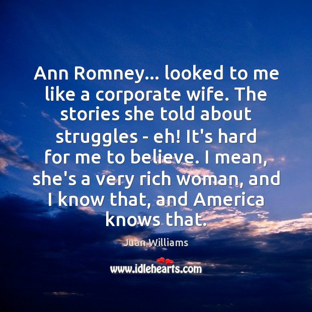 Ann Romney… looked to me like a corporate wife. The stories she Juan Williams Picture Quote