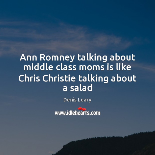 Ann Romney talking about middle class moms is like Chris Christie talking about a salad Denis Leary Picture Quote