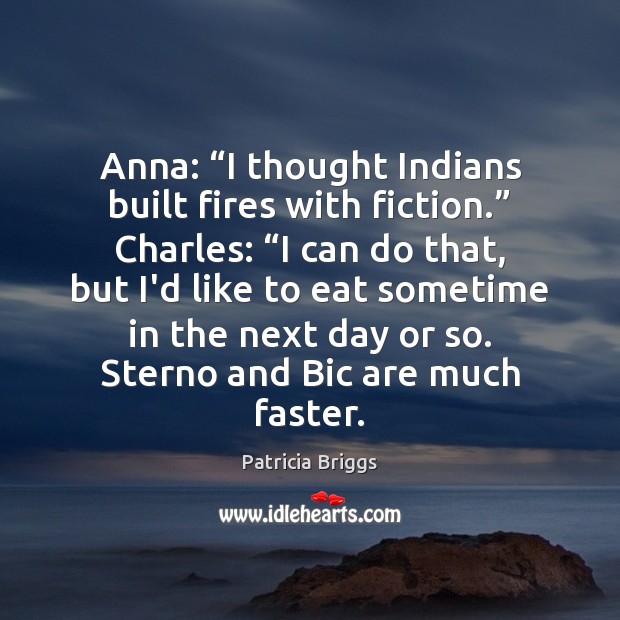 Anna: “I thought Indians built fires with fiction.” Charles: “I can do Patricia Briggs Picture Quote