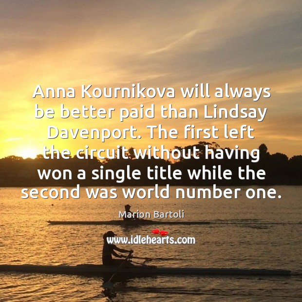Anna Kournikova will always be better paid than Lindsay Davenport. The first Marion Bartoli Picture Quote