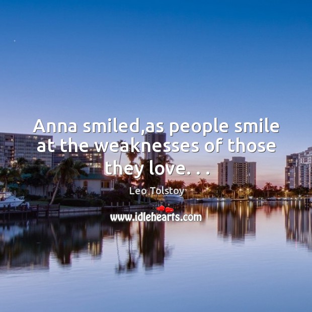 Anna smiled,as people smile at the weaknesses of those they love. . . Leo Tolstoy Picture Quote