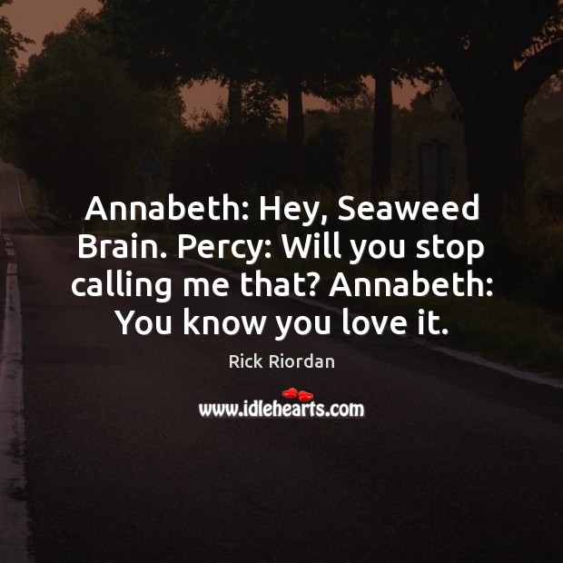 Annabeth: Hey, Seaweed Brain. Percy: Will you stop calling me that? Annabeth: Rick Riordan Picture Quote