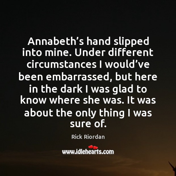 Annabeth’s hand slipped into mine. Under different circumstances I would’ve Rick Riordan Picture Quote