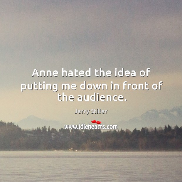 Anne hated the idea of putting me down in front of the audience. Jerry Stiller Picture Quote