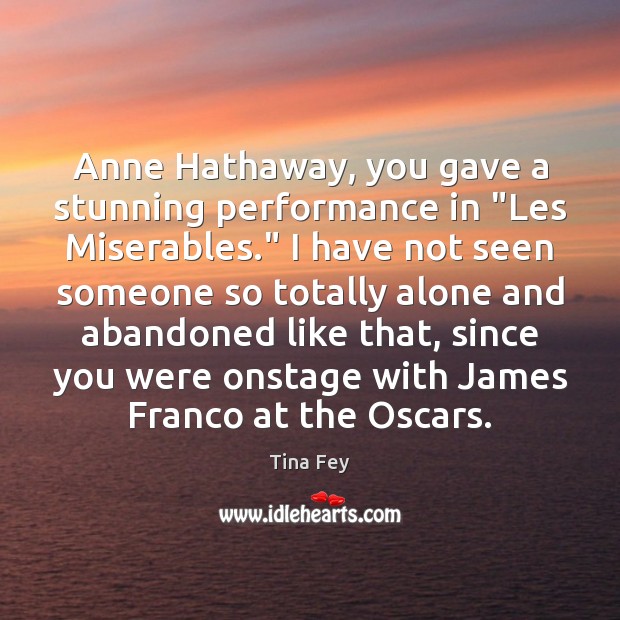 Anne Hathaway, you gave a stunning performance in “Les Miserables.” I have Tina Fey Picture Quote