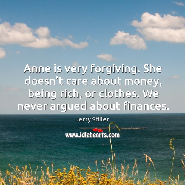 Anne is very forgiving. She doesn’t care about money, being rich, or clothes. We never argued about finances. Image
