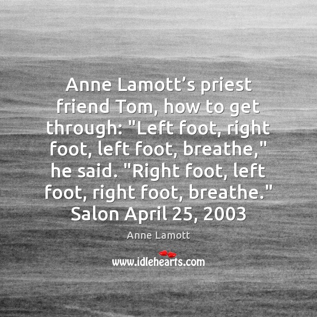 Anne Lamott’s priest friend Tom, how to get through: “Left foot, Anne Lamott Picture Quote
