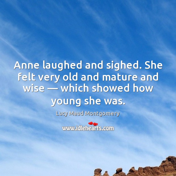 Anne laughed and sighed. She felt very old and mature and wise — Lucy Maud Montgomery Picture Quote