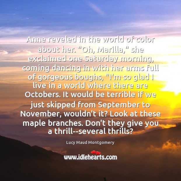 Anne reveled in the world of color about her. “Oh, Marilla,” she Lucy Maud Montgomery Picture Quote