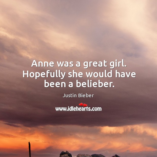 Anne was a great girl. Hopefully she would have been a belieber. Justin Bieber Picture Quote