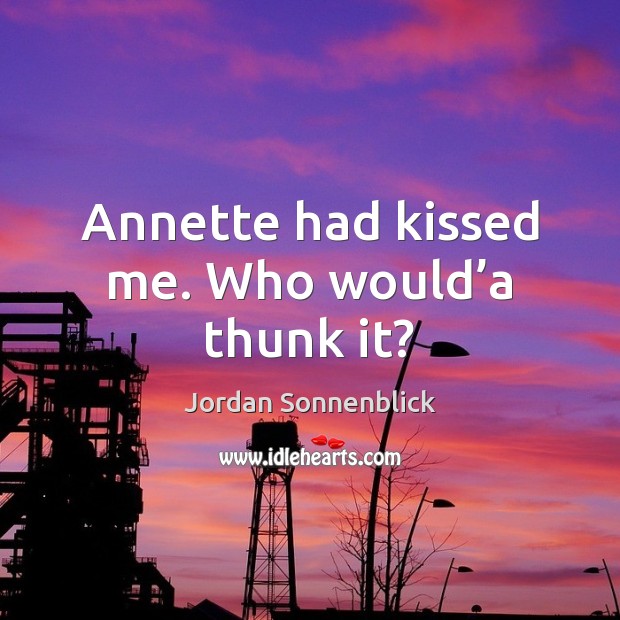Annette had kissed me. Who would’a thunk it? Image