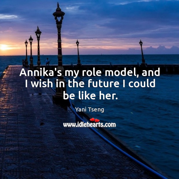 Annika’s my role model, and I wish in the future I could be like her. Image